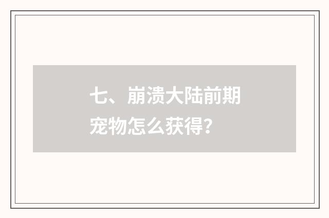 七、崩溃大陆前期宠物怎么获得？
