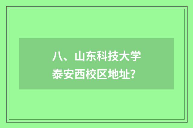八、山东科技大学泰安西校区地址?