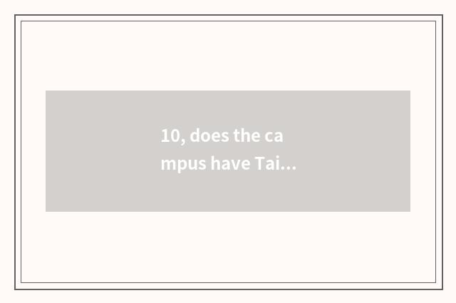 10, does the campus have Tai'an of university of Shandong science and technology