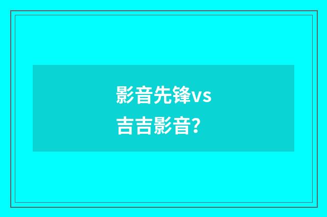 影音先锋vs吉吉影音？