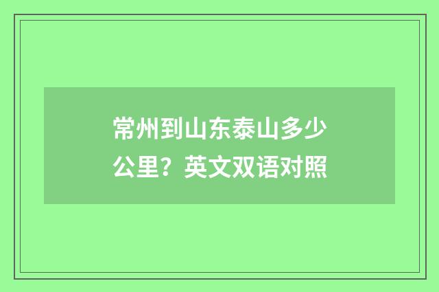 常州到山东泰山多少公里？英文双语对照