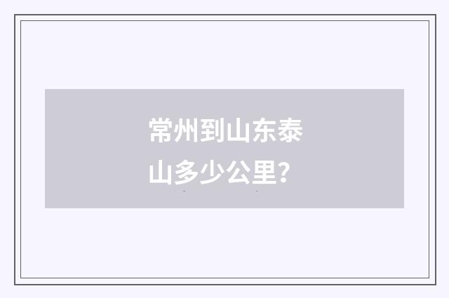 常州到山东泰山多少公里？