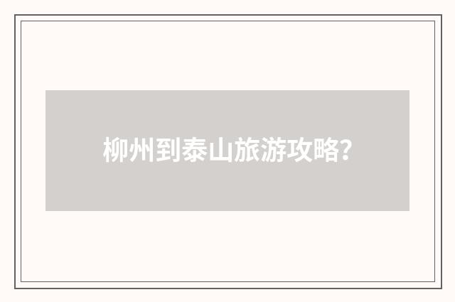 柳州到泰山旅游攻略？