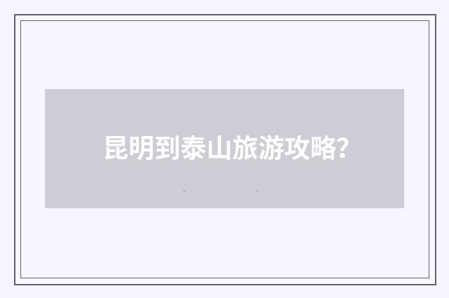 昆明到泰山旅游攻略？