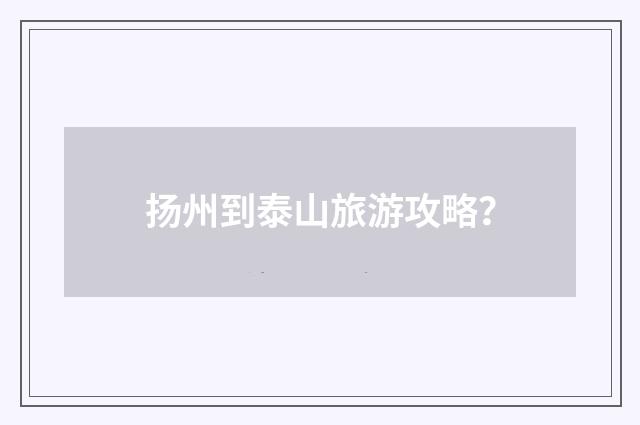 扬州到泰山旅游攻略？