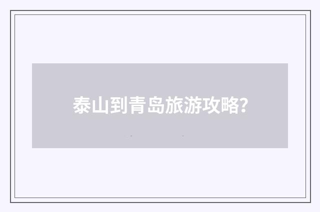 泰山到青岛旅游攻略？