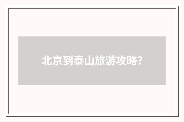 北京到泰山旅游攻略？
