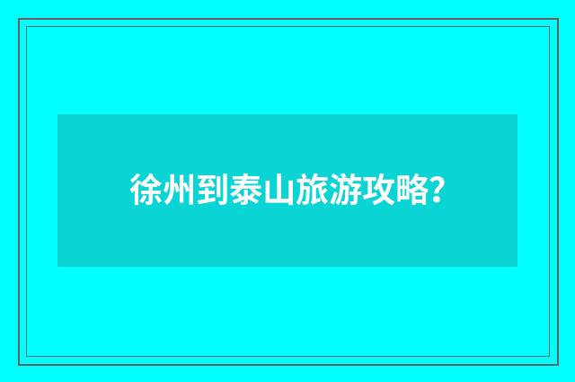 徐州到泰山旅游攻略？