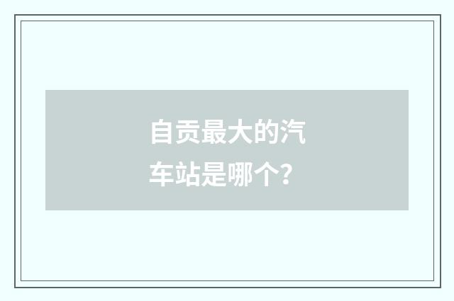 自贡最大的汽车站是哪个？