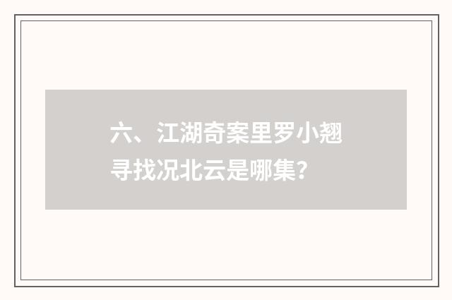 六、江湖奇案里罗小翘寻找况北云是哪集？