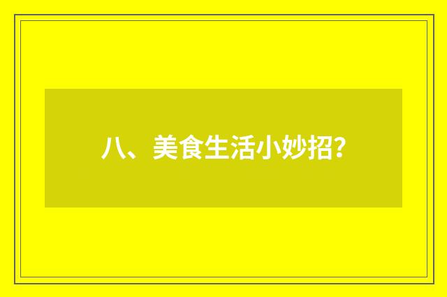 八、美食生活小妙招?