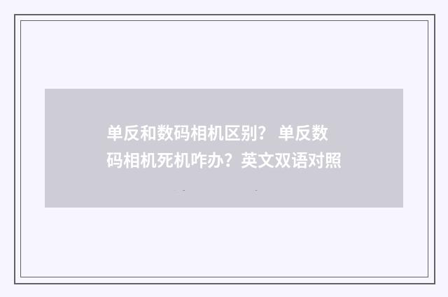 单反和数码相机区别？ 单反数码相机死机咋办？英文双语对照