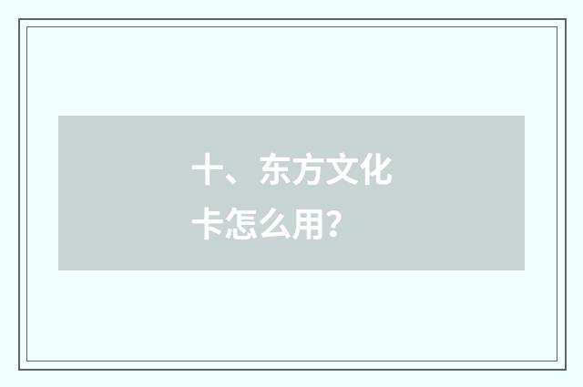 十、东方文化卡怎么用？