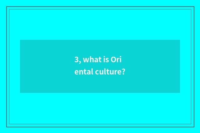 3, what is Oriental culture?