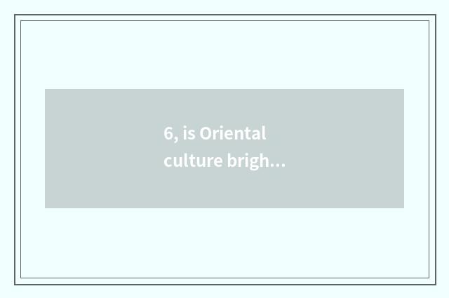 6, is Oriental culture bright phearl which?