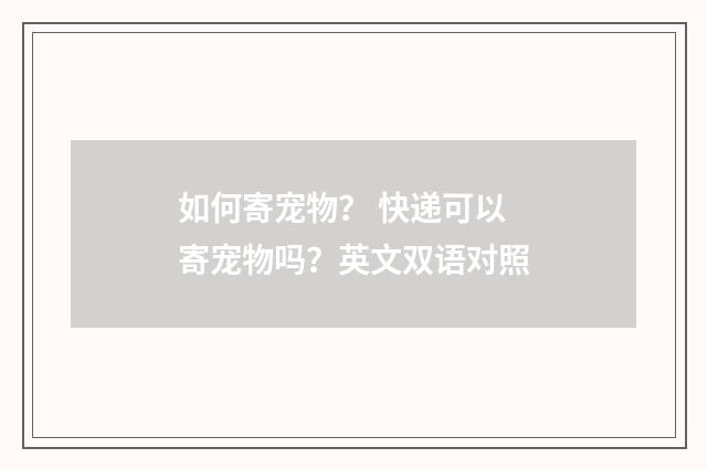 如何寄宠物？ 快递可以寄宠物吗？英文双语对照