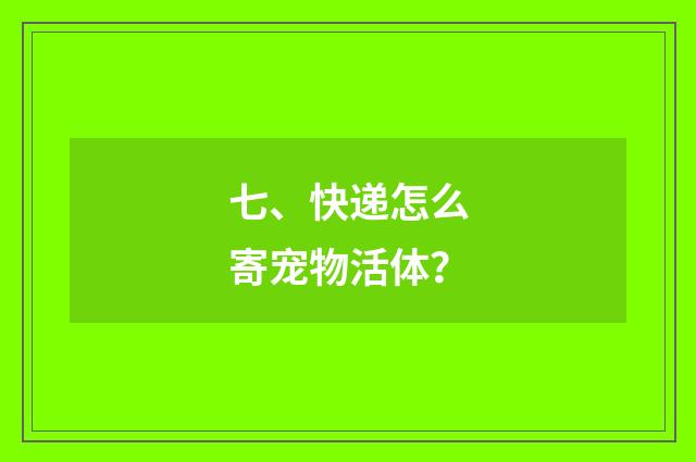 七、快递怎么寄宠物活体?