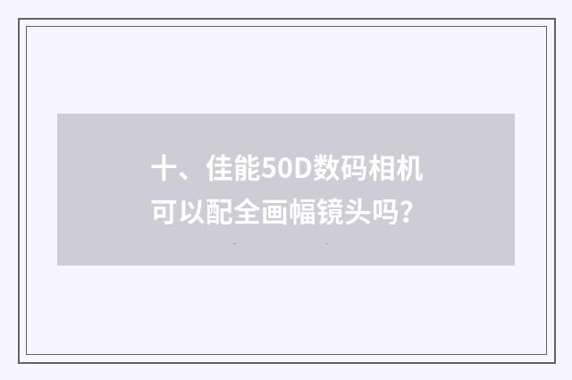 十、佳能50D数码相机可以配全画幅镜头吗？