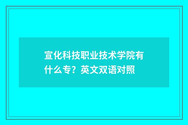 宣化科技职业技术学院有什么专？英文双语对照