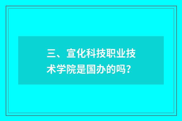 三、宣化科技职业技术学院是国办的吗？