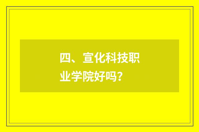 四、宣化科技职业学院好吗？