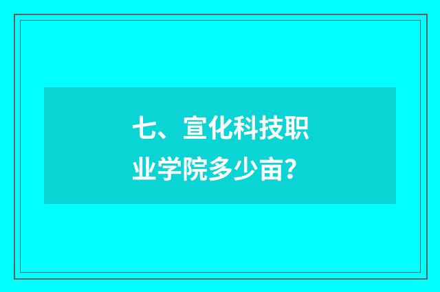七、宣化科技职业学院多少亩?