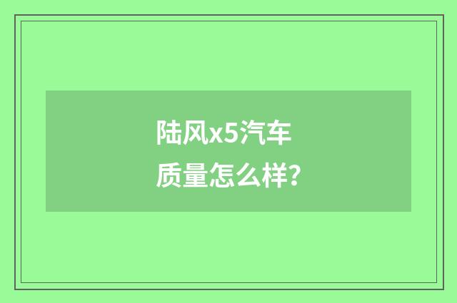 陆风x5汽车质量怎么样？