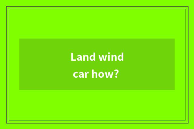 Land wind car how?