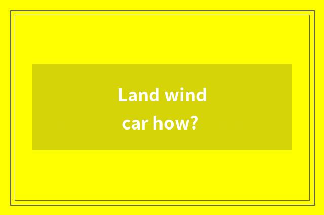 Land wind car how?
