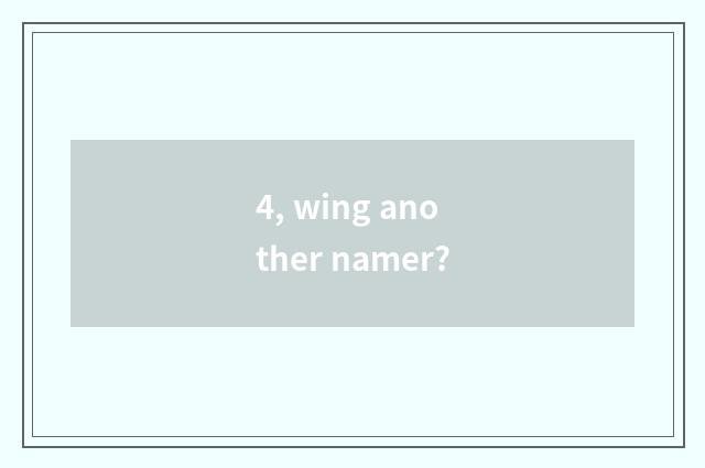 4, wing another namer?