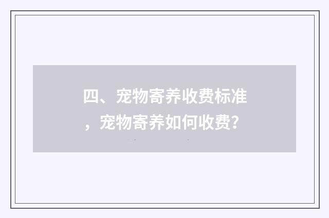 四、宠物寄养收费标准，宠物寄养如何收费？