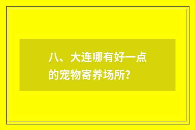 八、大连哪有好一点的宠物寄养场所？