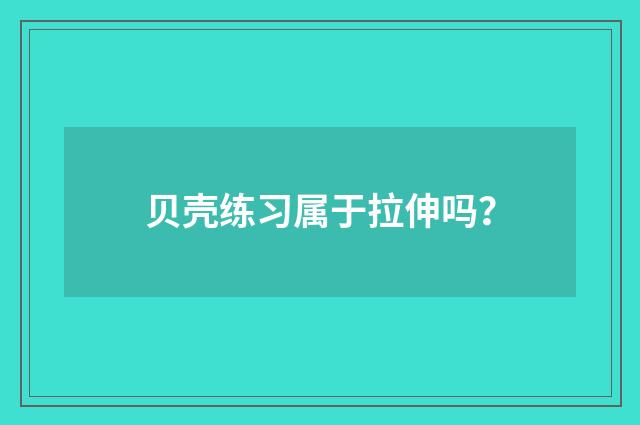 贝壳练习属于拉伸吗？