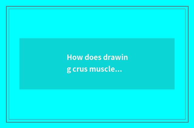 How does drawing crus muscle practice?