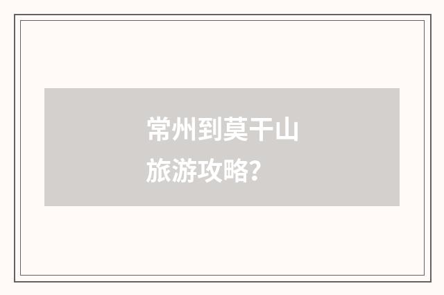 常州到莫干山旅游攻略？