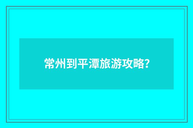 常州到平潭旅游攻略？