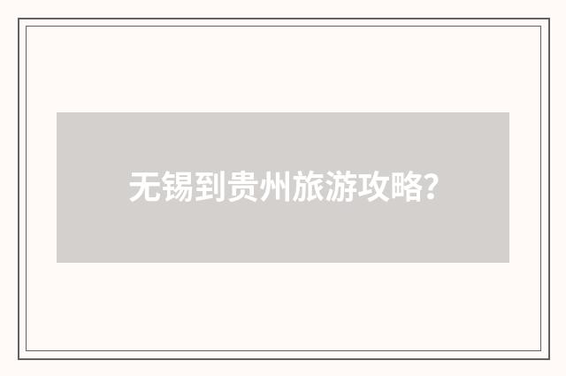 无锡到贵州旅游攻略？