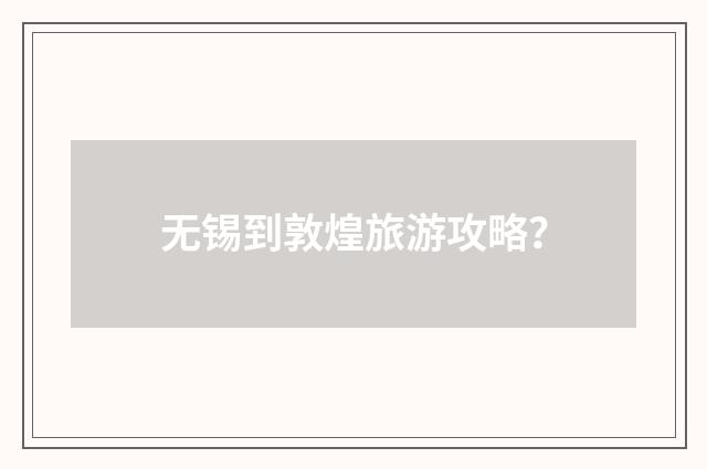 无锡到敦煌旅游攻略？