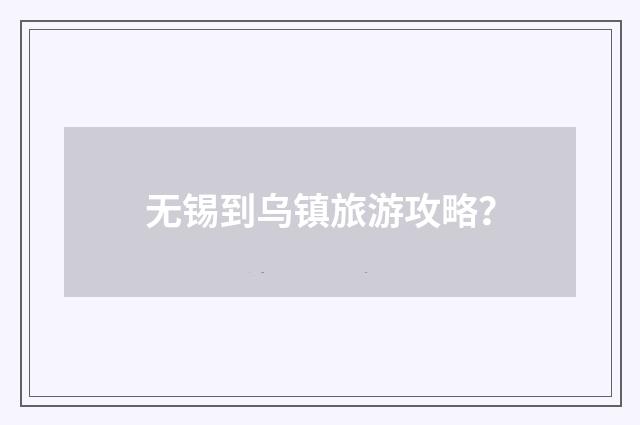 无锡到乌镇旅游攻略？