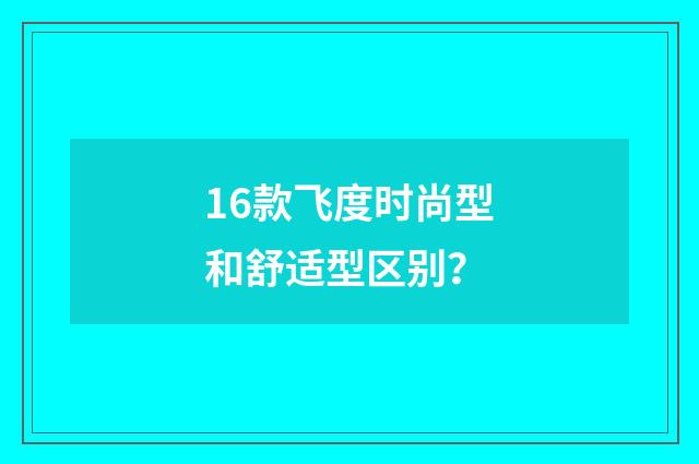 16款飞度时尚型和舒适型区别？