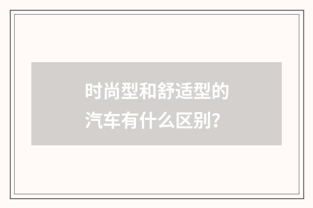 时尚型和舒适型的汽车有什么区别？