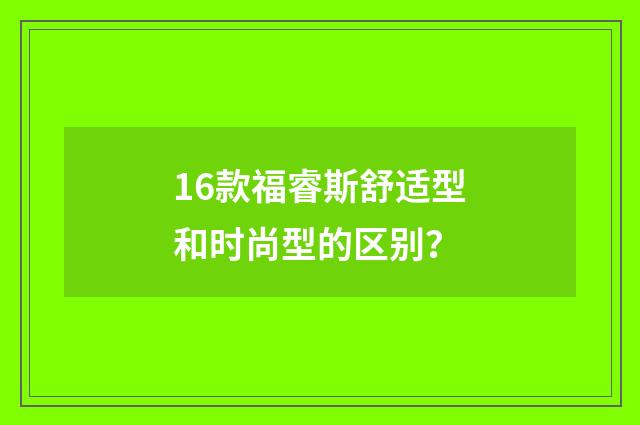16款福睿斯舒适型和时尚型的区别?