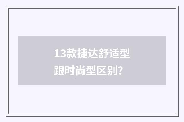 13款捷达舒适型跟时尚型区别？