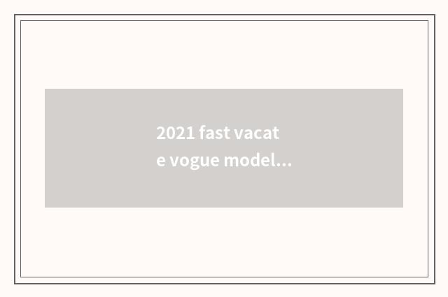 2021 fast vacate vogue model and comfortable model distinction?