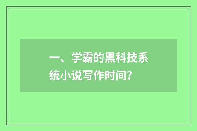 一、学霸的黑科技系统小说写作时间？