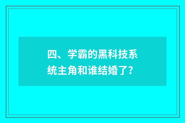 四、学霸的黑科技系统主角和谁结婚了?