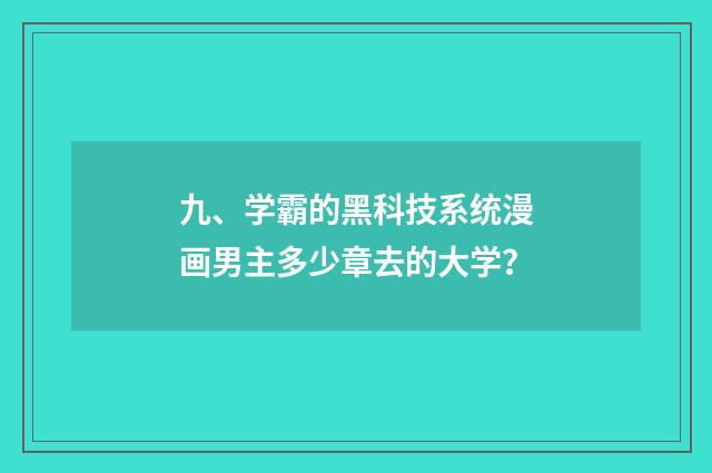 九、学霸的黑科技系统漫画男主多少章去的大学？