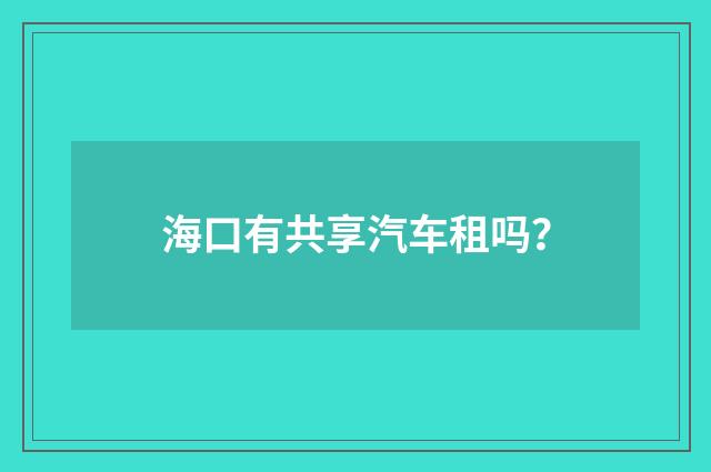 海口有共享汽车租吗？