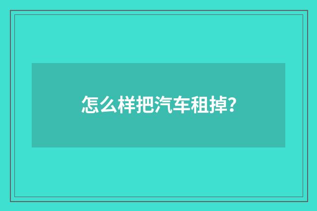 怎么样把汽车租掉？
