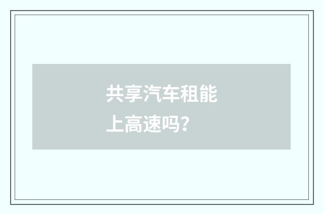 共享汽车租能上高速吗？